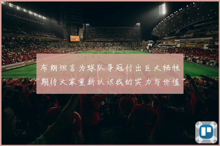 布朗坦言为球队争冠付出巨大牺牲期待大家重新认识我的实力与价值