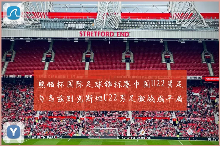 熊猫杯国际足球锦标赛中国U22男足与乌兹别克斯坦U22男足激战成平局