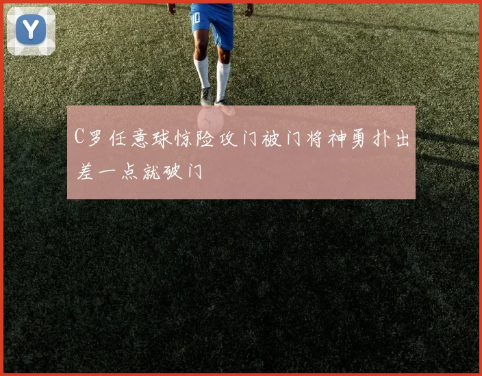 C罗任意球惊险攻门被门将神勇扑出差一点就破门