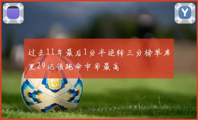 过去11年最后1分半逆转三分榜单库里29记领跑命中率最高