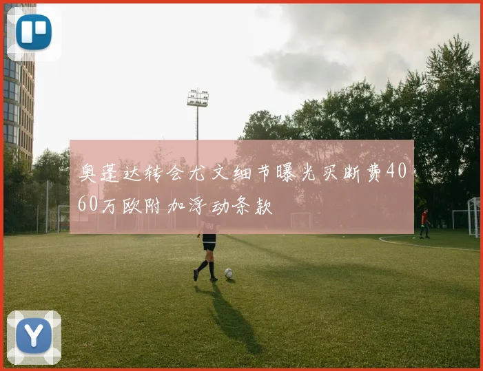 奥蓬达转会尤文细节曝光买断费4060万欧附加浮动条款