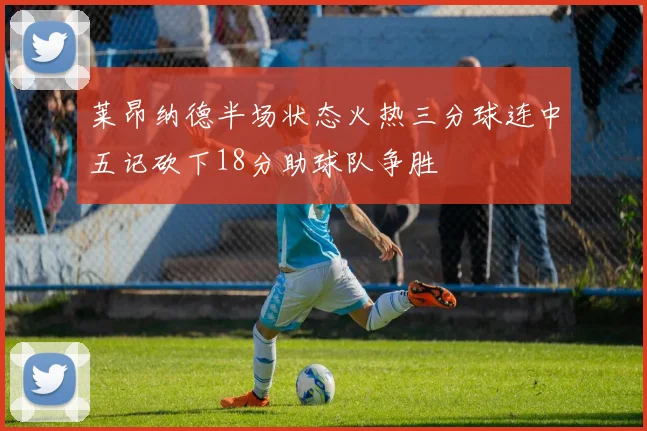 莱昂纳德半场状态火热三分球连中五记砍下18分助球队争胜