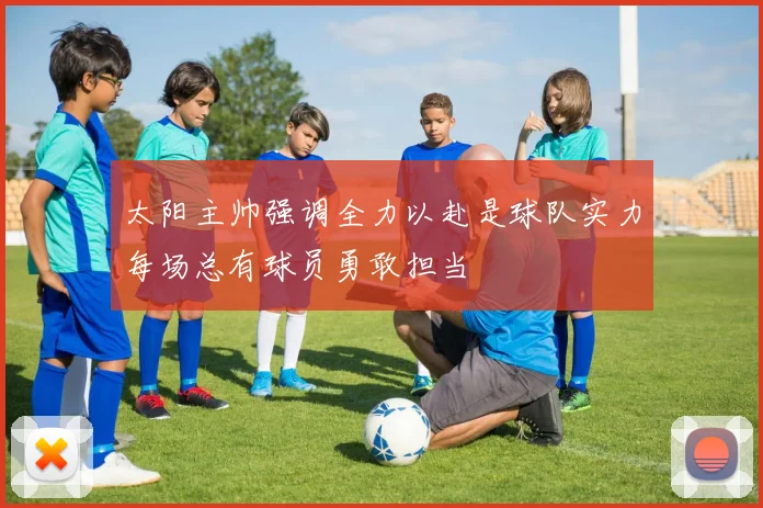 太阳主帅强调全力以赴是球队实力每场总有球员勇敢担当