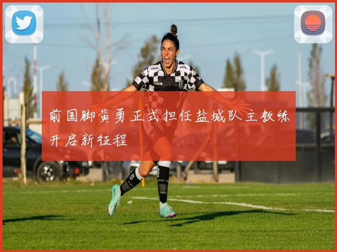前国脚黄勇正式担任盐城队主教练开启新征程