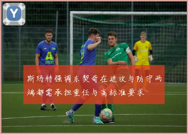 斯玛特强调东契奇在进攻与防守两端都需承担重任与高标准要求