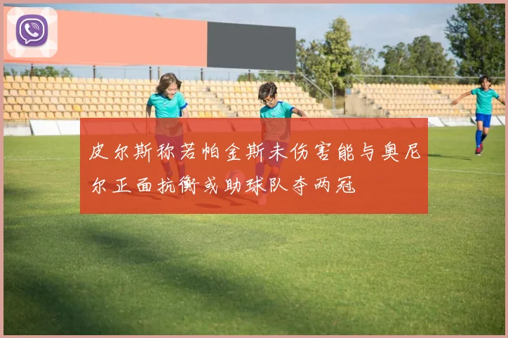 皮尔斯称若帕金斯未伤害能与奥尼尔正面抗衡或助球队夺两冠