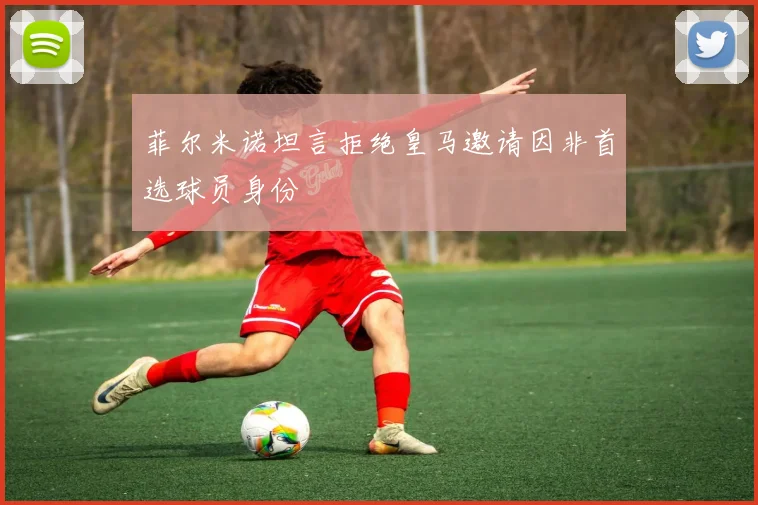 菲尔米诺坦言拒绝皇马邀请因非首选球员身份