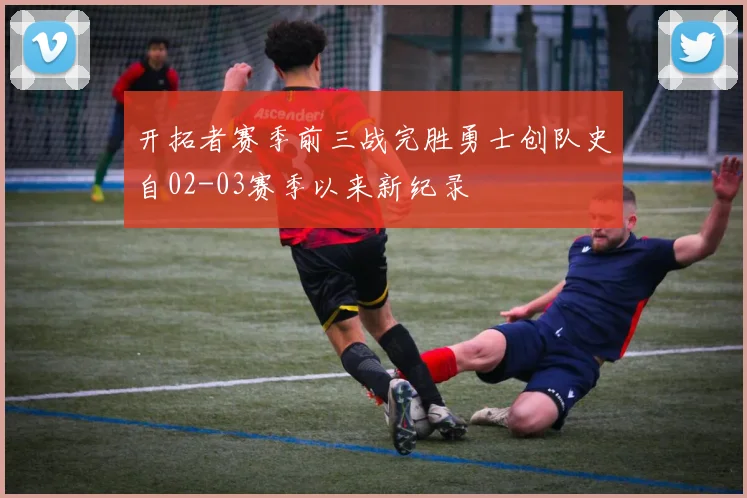 开拓者赛季前三战完胜勇士创队史自02-03赛季以来新纪录