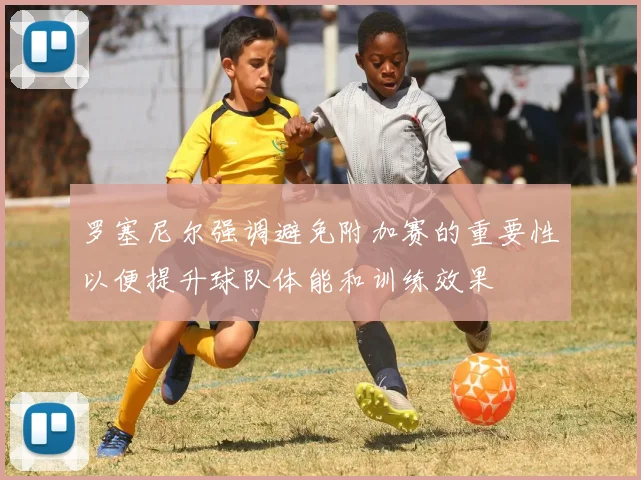 罗塞尼尔强调避免附加赛的重要性以便提升球队体能和训练效果