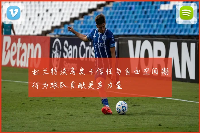 杜兰特谈乌度卡信任与自由空间期待为球队贡献更多力量