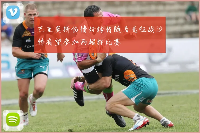 巴里奥斯伤情好转将随马竞征战沙特有望参加西超杯比赛