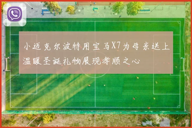 小迈克尔波特用宝马X7为母亲送上温暖圣诞礼物展现孝顺之心